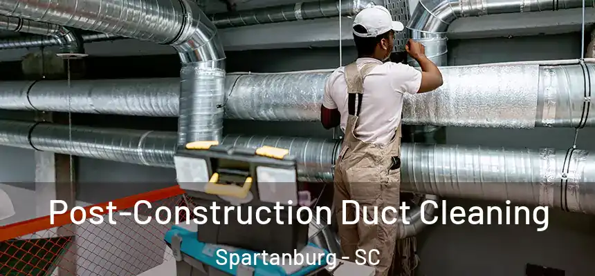 Post-Construction Duct Cleaning Spartanburg - SC